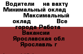 Водители BC на вахту. › Минимальный оклад ­ 60 000 › Максимальный оклад ­ 99 000 - Все города Работа » Вакансии   . Ярославская обл.,Ярославль г.